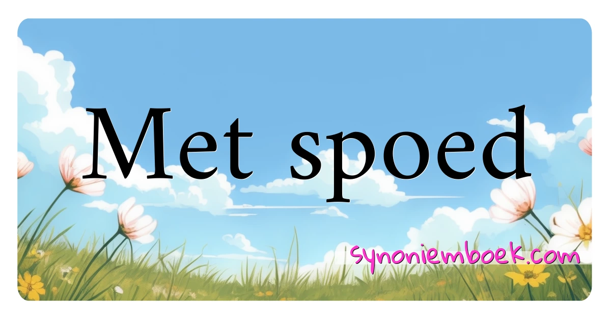 Met spoed synoniemen kruiswoordraadsel betekenen uitleg en gebruik