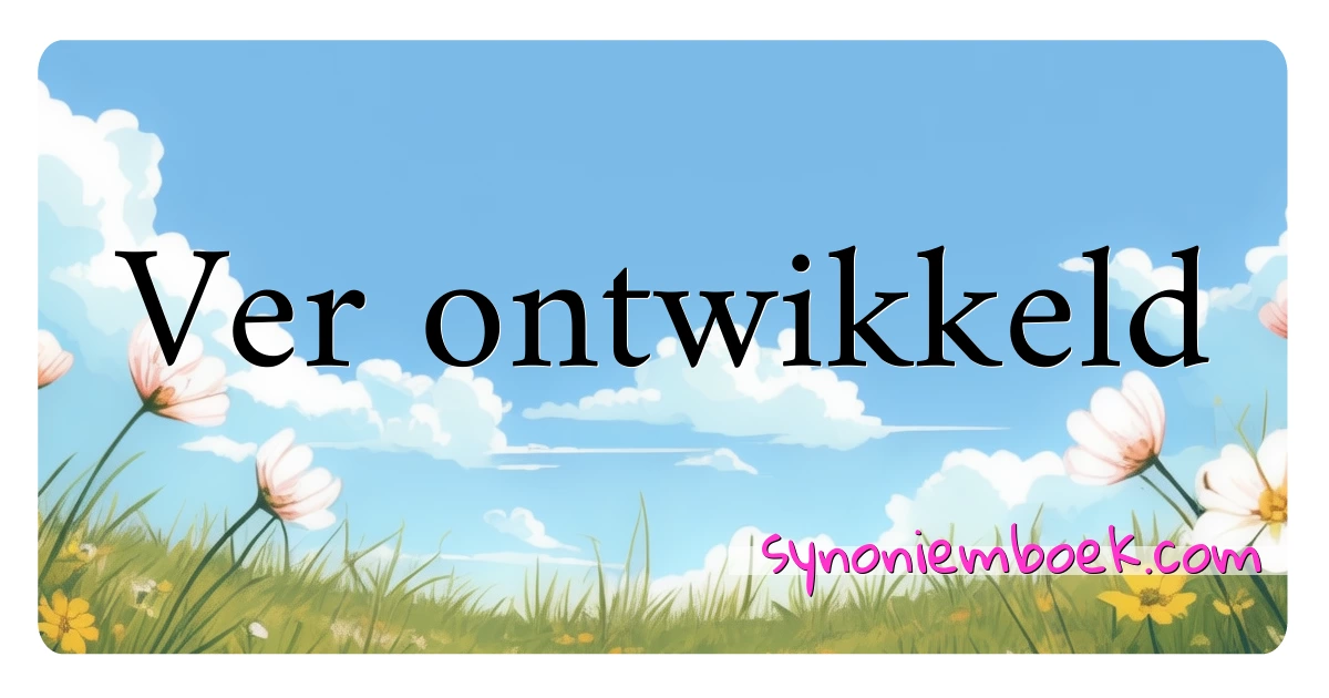 Ver ontwikkeld synoniemen kruiswoordraadsel betekenen uitleg en gebruik