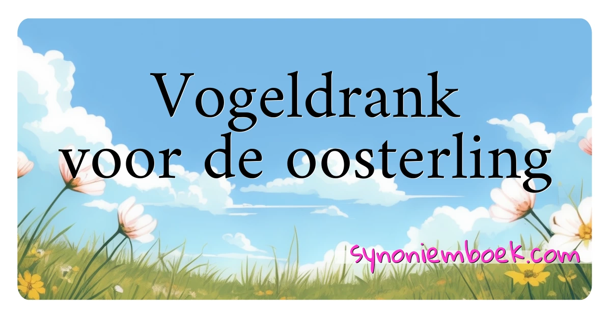 Vogeldrank voor de oosterling synoniemen kruiswoordraadsel betekenen uitleg en gebruik