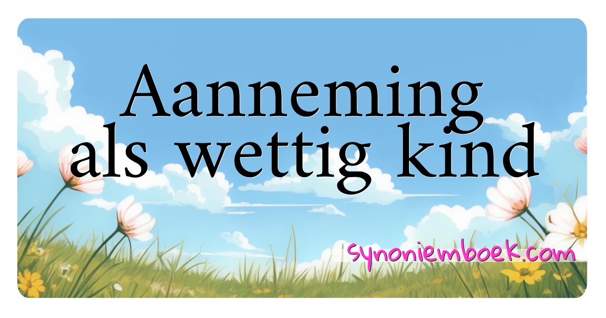 Aanneming als wettig kind synoniemen kruiswoordraadsel betekenen uitleg en gebruik