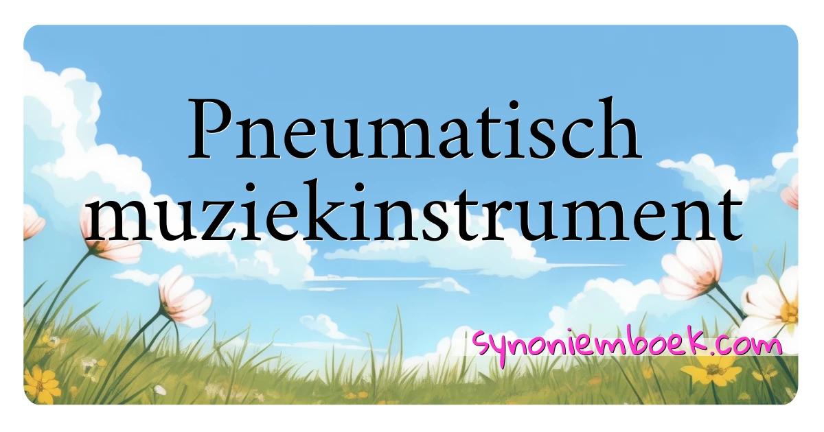 Pneumatisch muziekinstrument synoniemen kruiswoordraadsel betekenen uitleg en gebruik