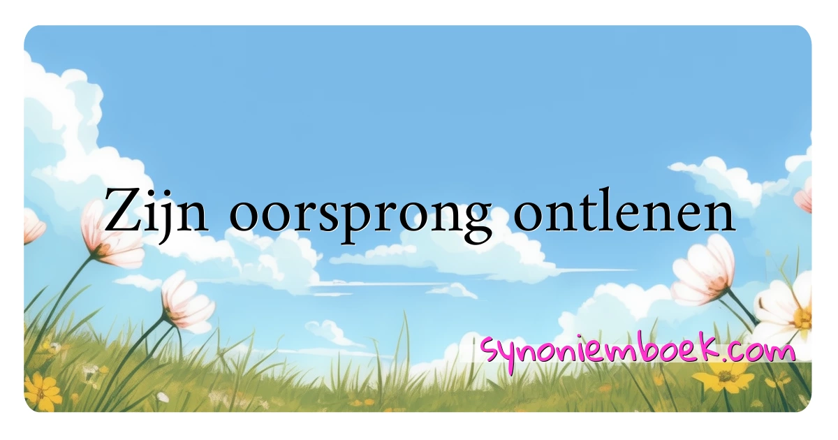 Zijn oorsprong ontlenen synoniemen kruiswoordraadsel betekenen uitleg en gebruik