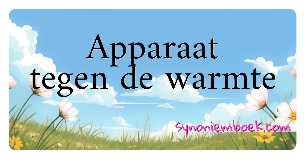 Apparaat tegen de warmte synoniemen kruiswoordraadsel betekenen uitleg en gebruik