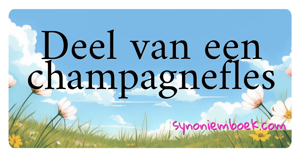 Deel van een champagnefles synoniemen kruiswoordraadsel betekenen uitleg en gebruik