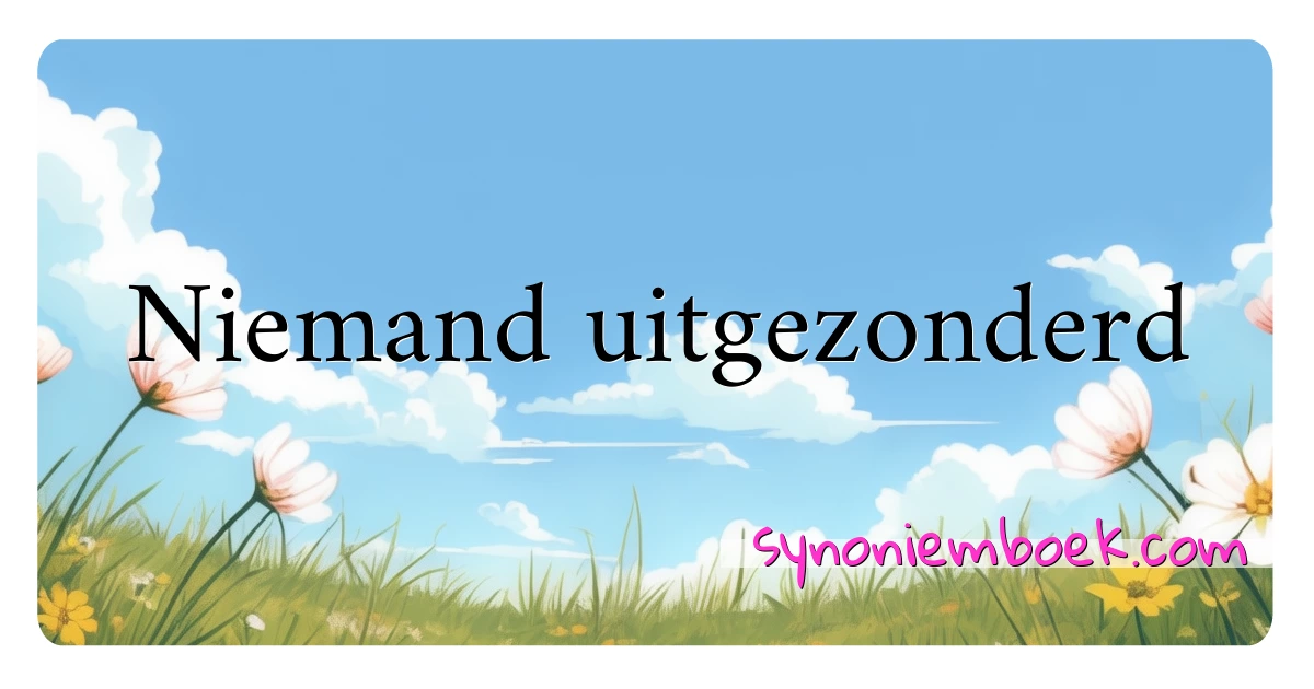 Niemand uitgezonderd synoniemen kruiswoordraadsel betekenen uitleg en gebruik