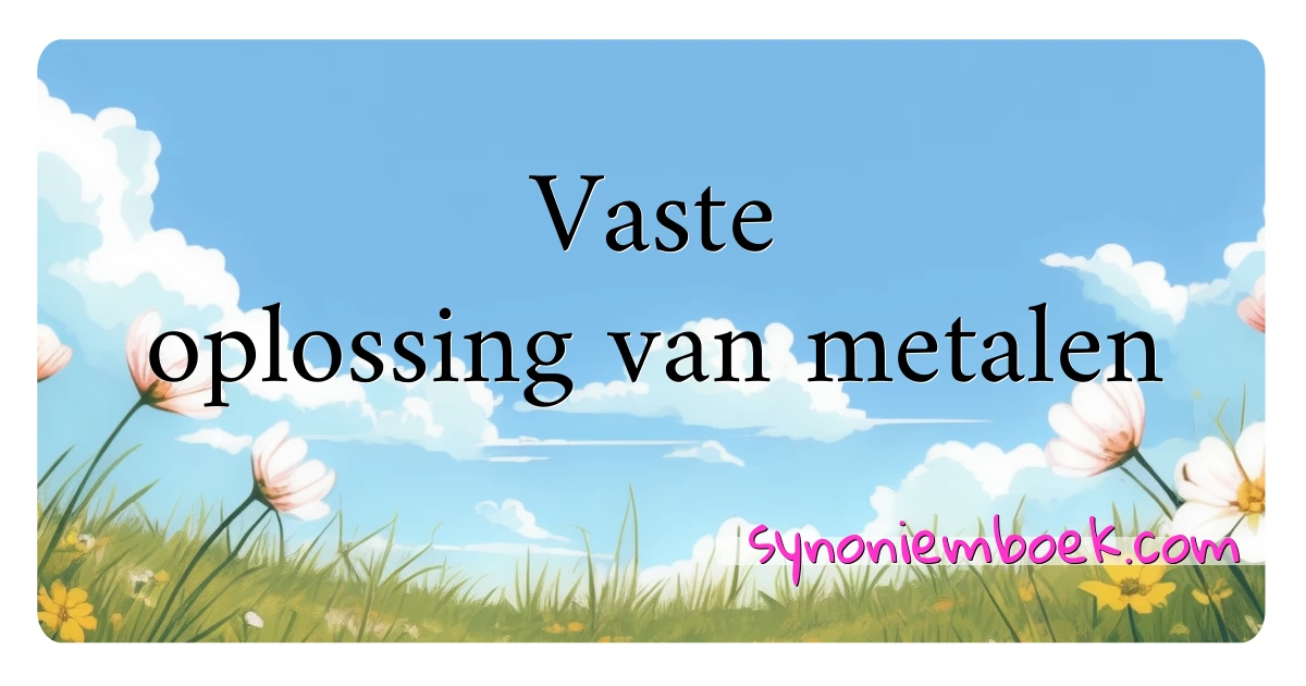 Vaste oplossing van metalen synoniemen kruiswoordraadsel betekenen uitleg en gebruik