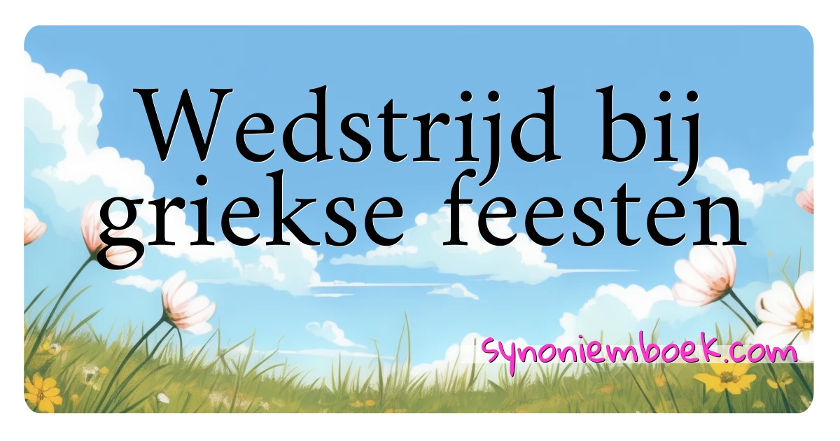 Wedstrijd bij griekse feesten synoniemen kruiswoordraadsel betekenen uitleg en gebruik