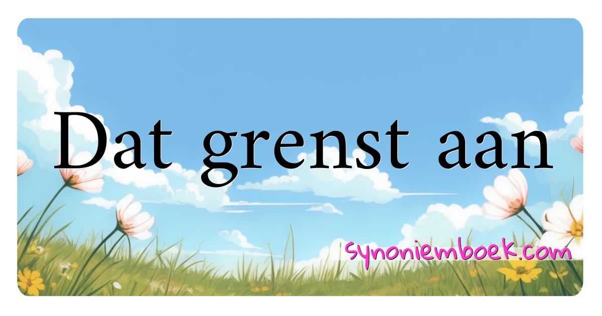 Dat grenst aan synoniemen kruiswoordraadsel betekenen uitleg en gebruik