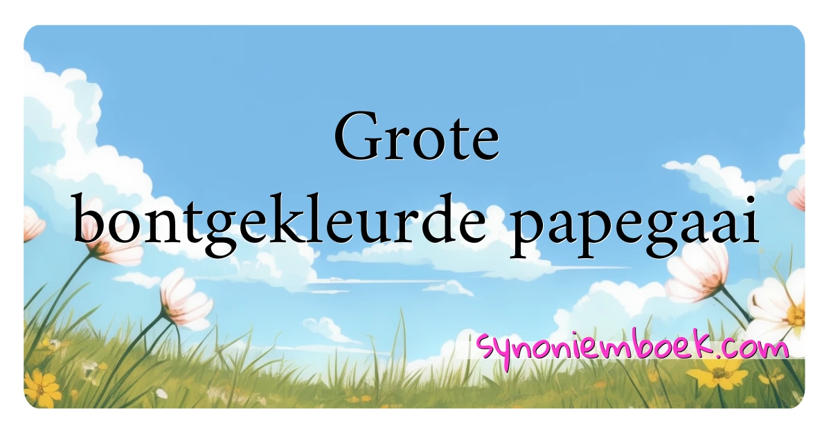 Grote bontgekleurde papegaai synoniemen kruiswoordraadsel betekenen uitleg en gebruik