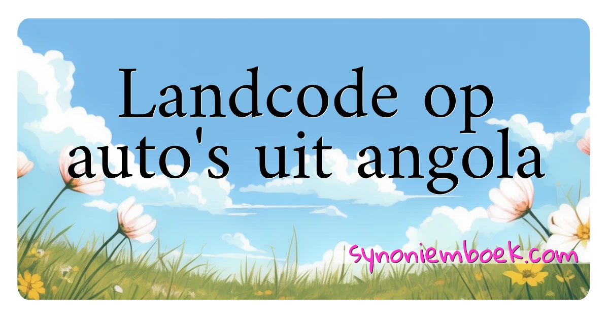 Landcode op auto's uit angola synoniemen kruiswoordraadsel betekenen uitleg en gebruik