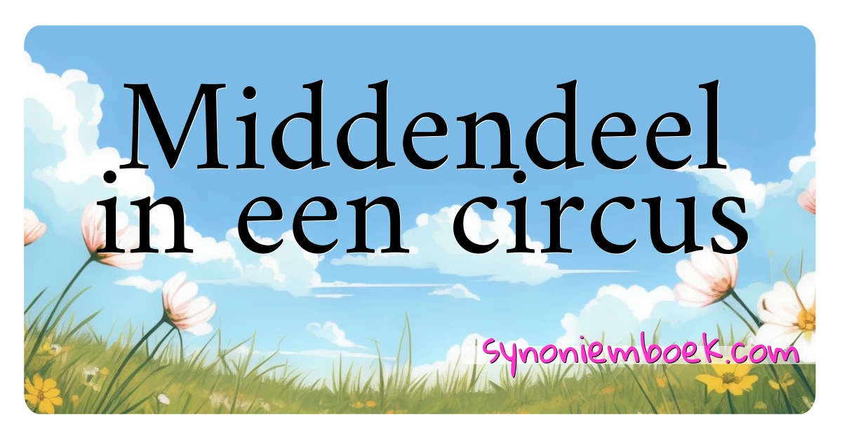 Middendeel in een circus synoniemen kruiswoordraadsel betekenen uitleg en gebruik