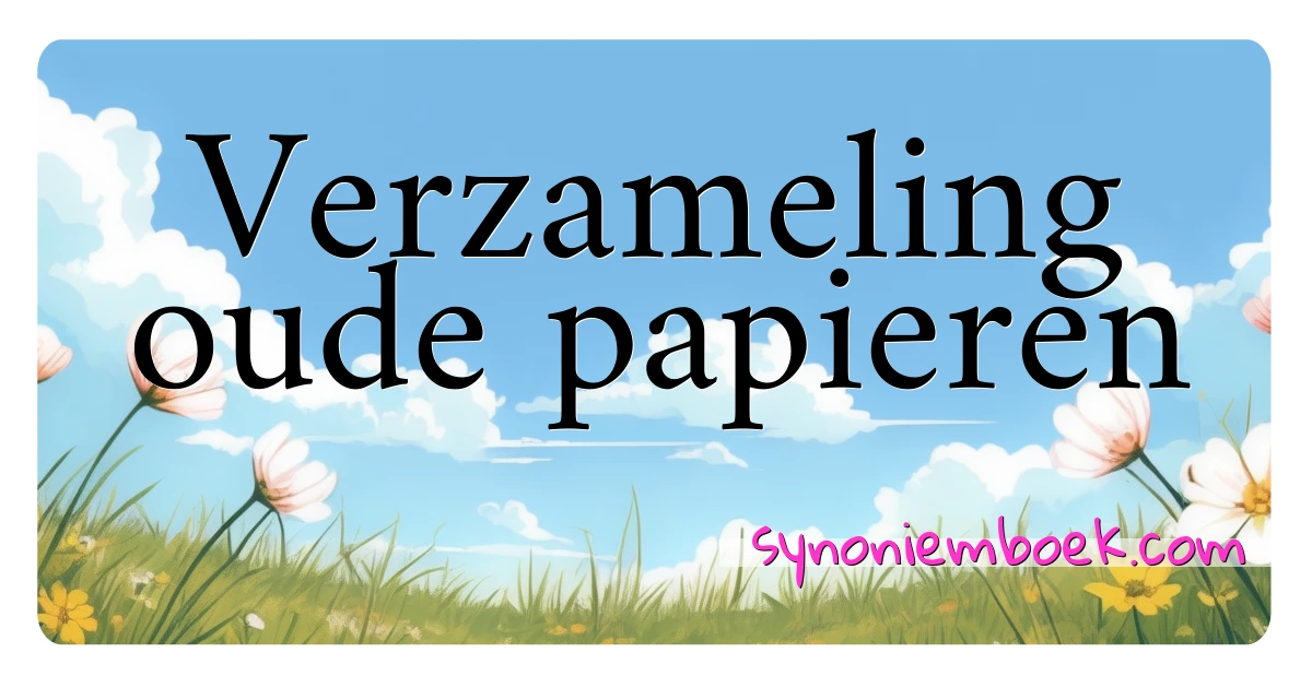 Verzameling oude papieren synoniemen kruiswoordraadsel betekenen uitleg en gebruik
