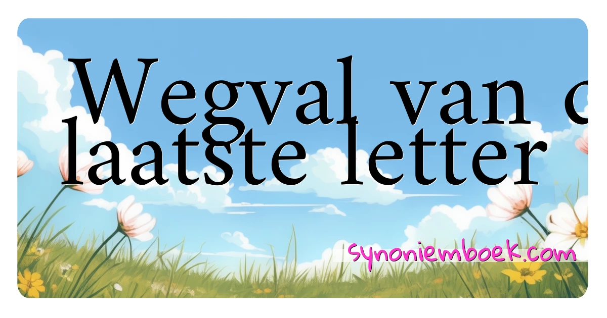 Wegval van de laatste letter synoniemen kruiswoordraadsel betekenen uitleg en gebruik