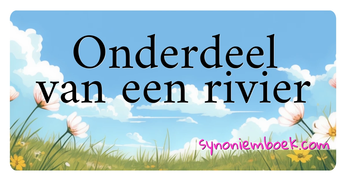 Onderdeel van een rivier synoniemen kruiswoordraadsel betekenen uitleg en gebruik