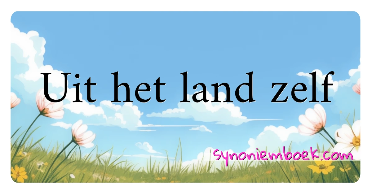 Uit het land zelf synoniemen kruiswoordraadsel betekenen uitleg en gebruik