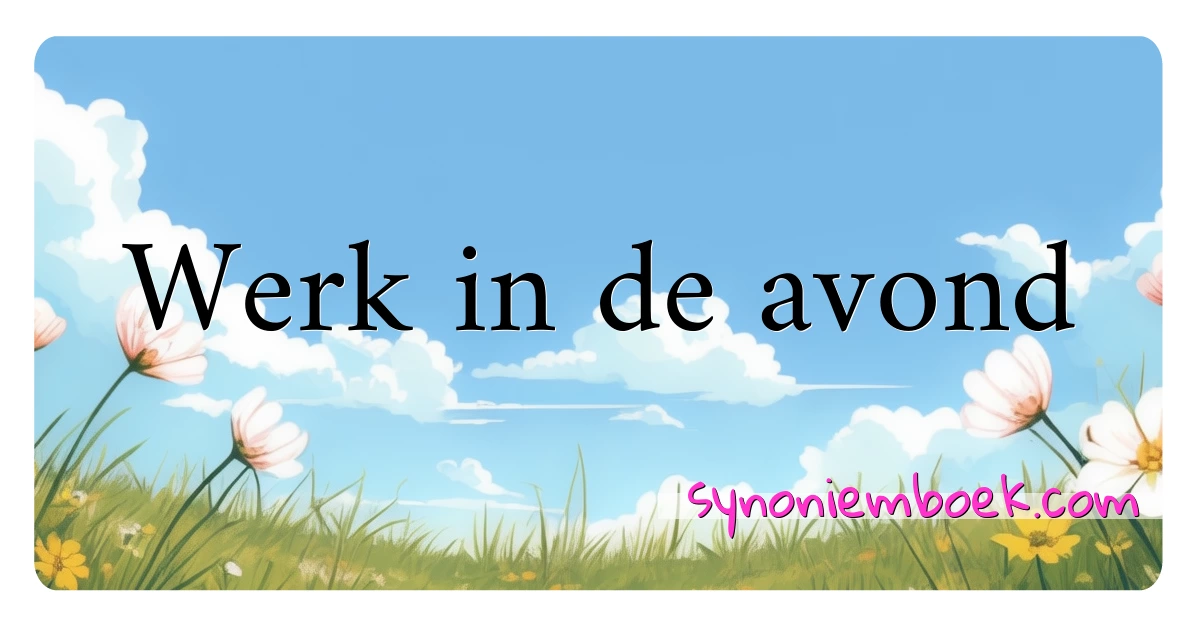 Werk in de avond synoniemen kruiswoordraadsel betekenen uitleg en gebruik