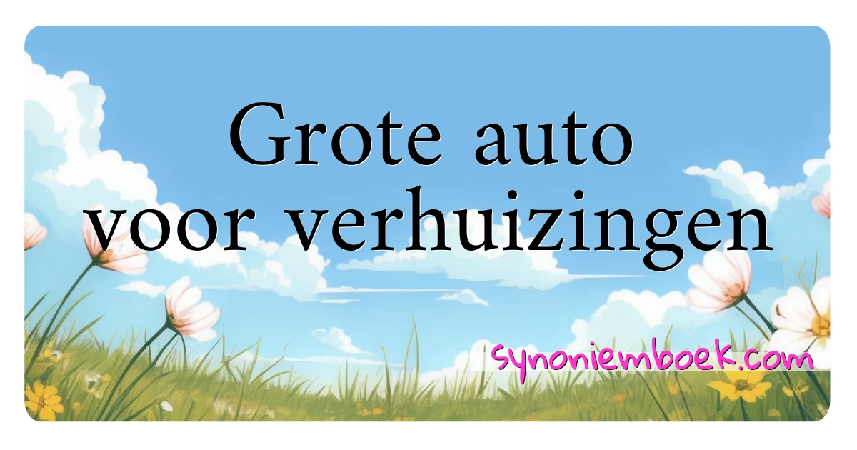 Grote auto voor verhuizingen synoniemen kruiswoordraadsel betekenen uitleg en gebruik