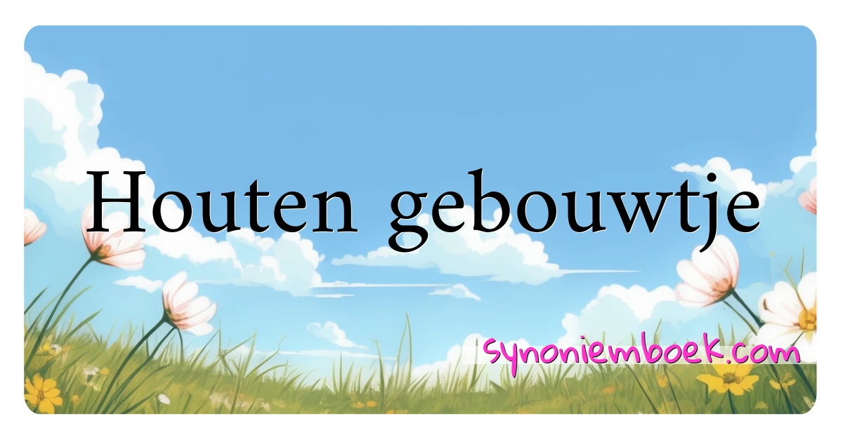 Houten gebouwtje synoniemen kruiswoordraadsel betekenen uitleg en gebruik