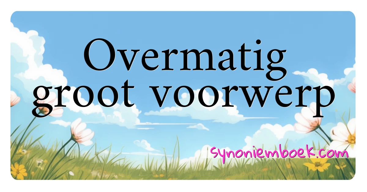 Overmatig groot voorwerp synoniemen kruiswoordraadsel betekenen uitleg en gebruik