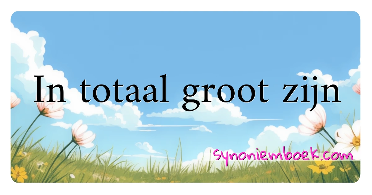 In totaal groot zijn synoniemen kruiswoordraadsel betekenen uitleg en gebruik