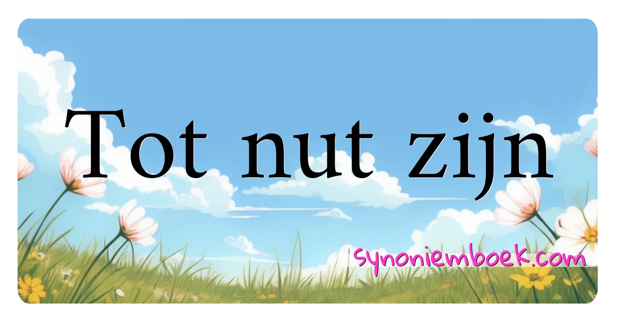 Tot nut zijn synoniemen kruiswoordraadsel betekenen uitleg en gebruik