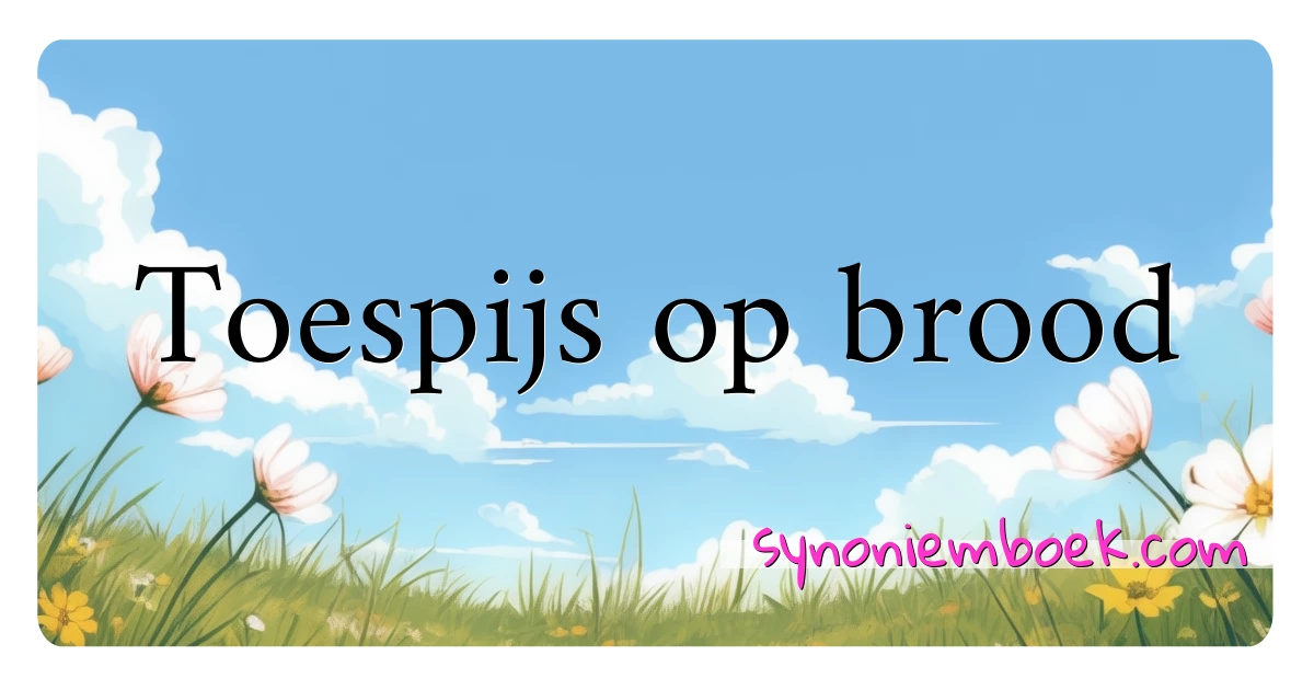 Toespijs op brood synoniemen kruiswoordraadsel betekenen uitleg en gebruik