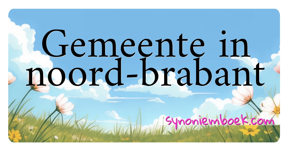 Gemeente in noord-brabant synoniemen kruiswoordraadsel betekenen uitleg en gebruik