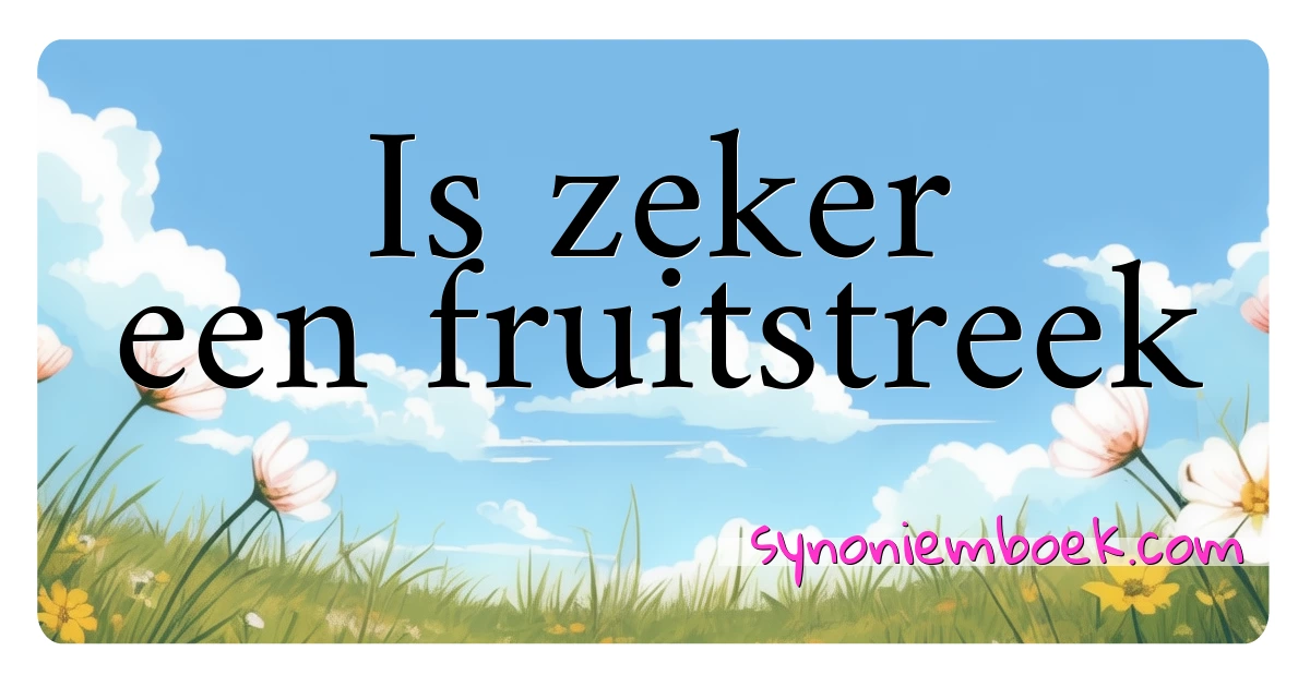 Is zeker een fruitstreek synoniemen kruiswoordraadsel betekenen uitleg en gebruik