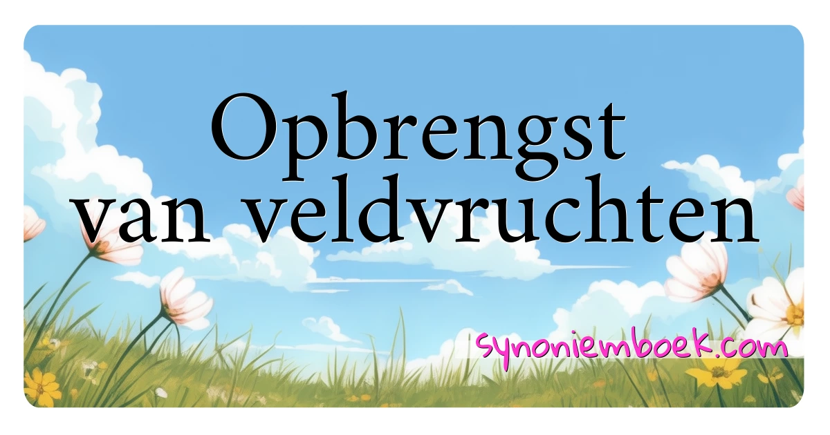 Opbrengst van veldvruchten synoniemen kruiswoordraadsel betekenen uitleg en gebruik