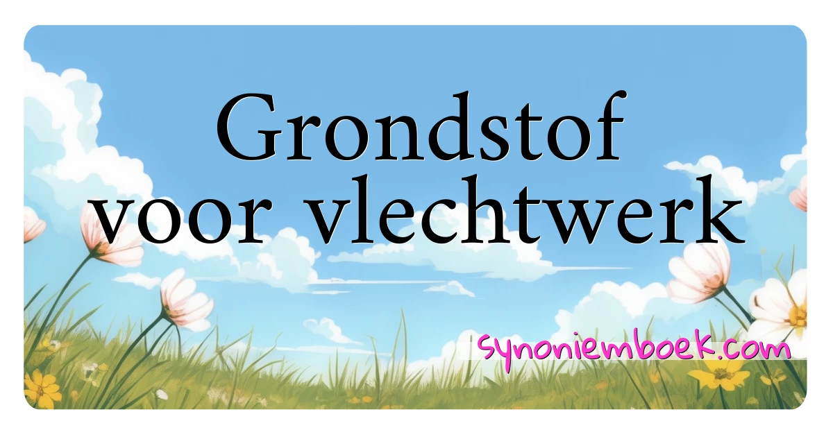 Grondstof voor vlechtwerk synoniemen kruiswoordraadsel betekenen uitleg en gebruik