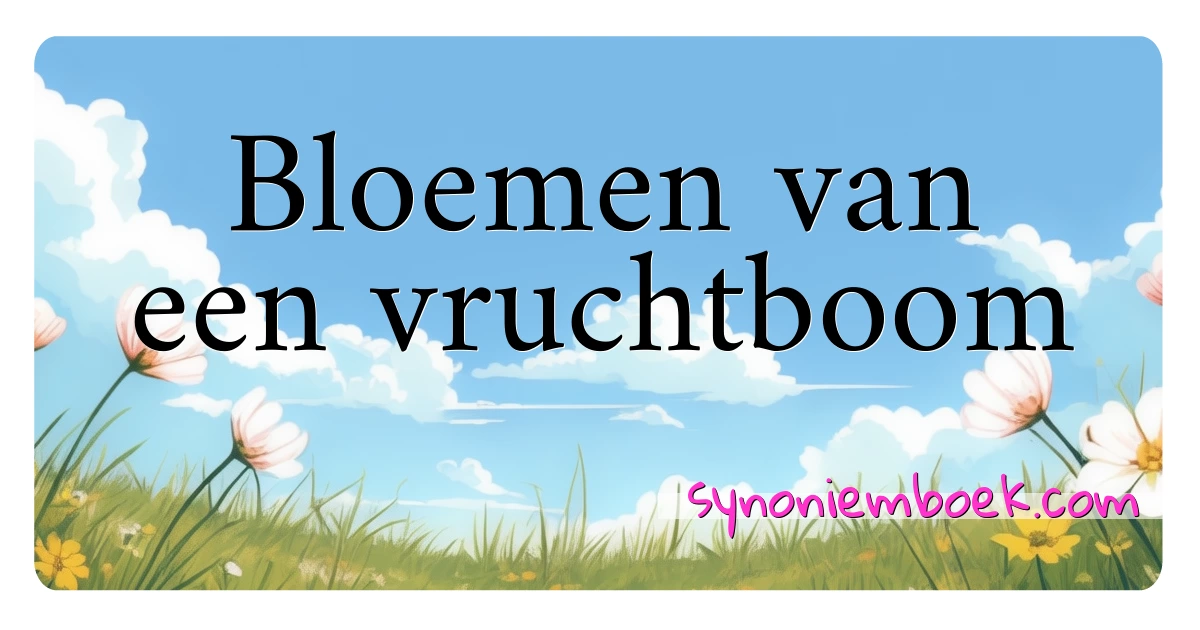 Bloemen van een vruchtboom synoniemen kruiswoordraadsel betekenen uitleg en gebruik