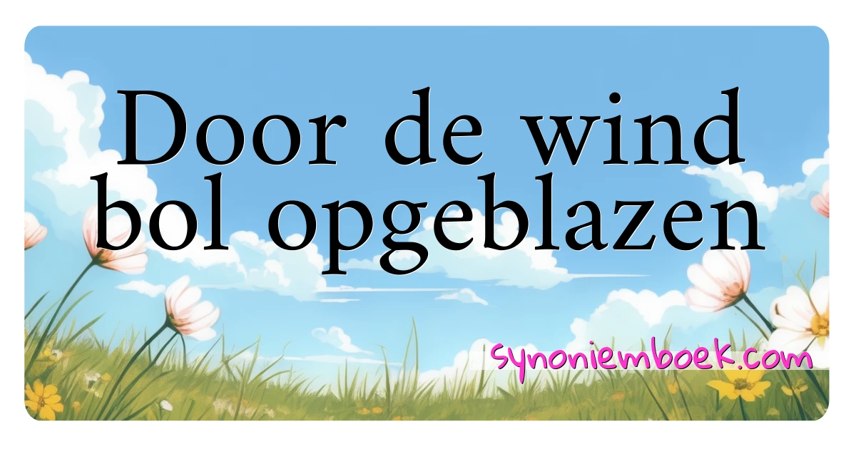 Door de wind bol opgeblazen synoniemen kruiswoordraadsel betekenen uitleg en gebruik