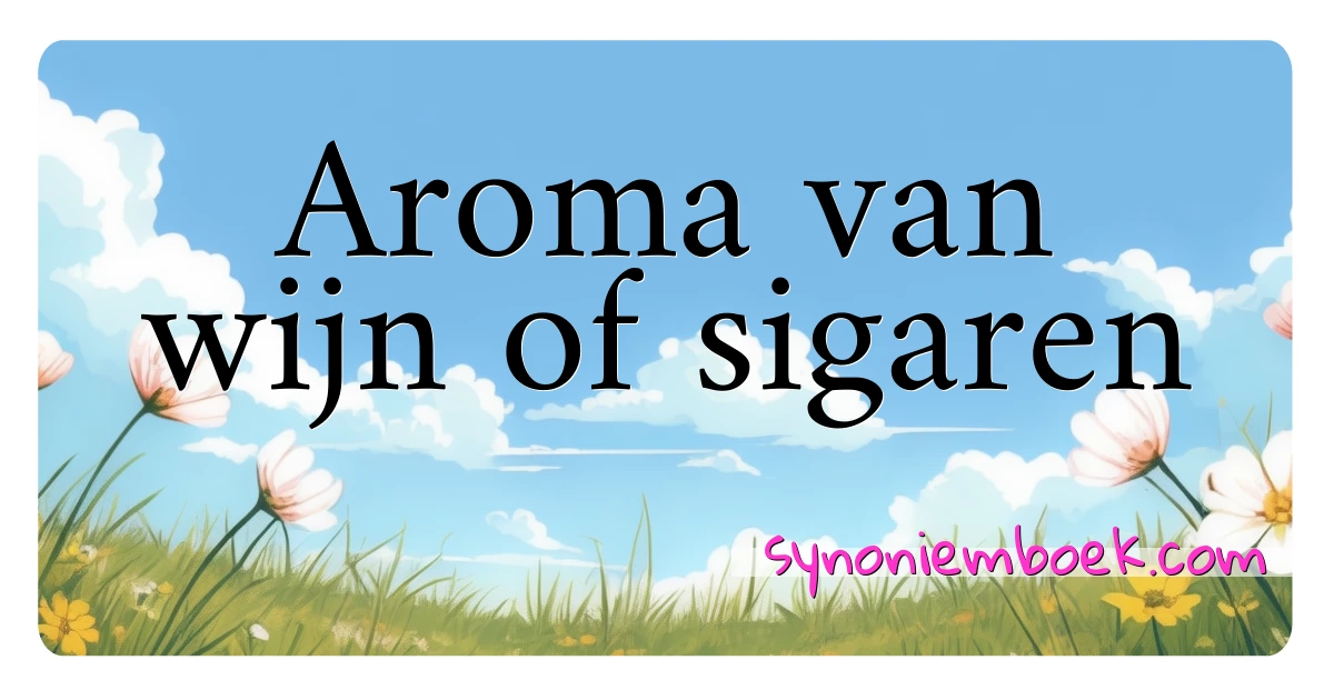 Aroma van wijn of sigaren synoniemen kruiswoordraadsel betekenen uitleg en gebruik