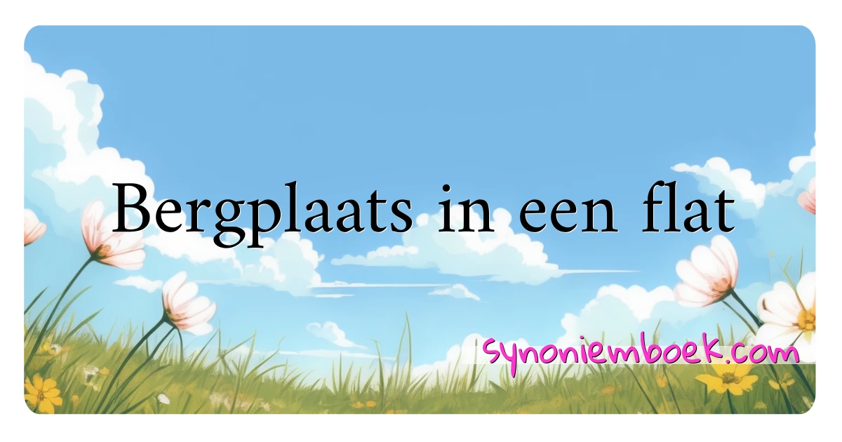 Bergplaats in een flat synoniemen kruiswoordraadsel betekenen uitleg en gebruik