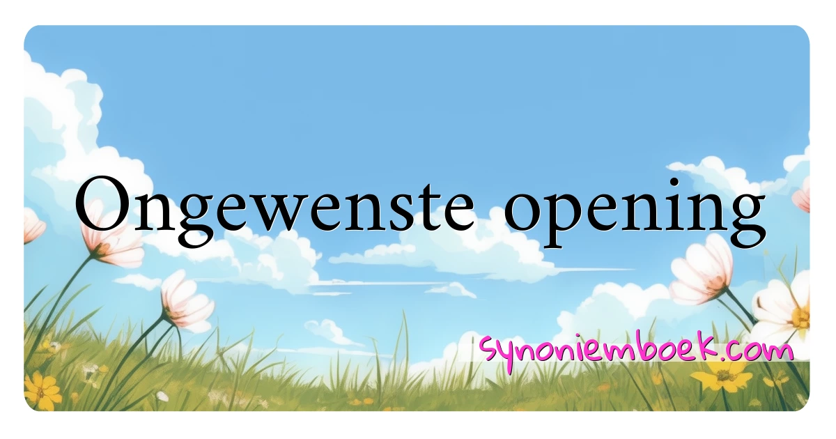 Ongewenste opening synoniemen kruiswoordraadsel betekenen uitleg en gebruik