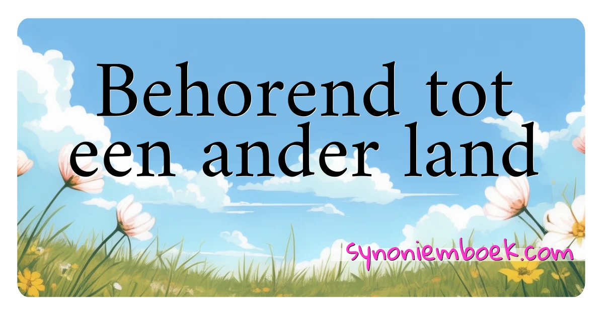 Behorend tot een ander land synoniemen kruiswoordraadsel betekenen uitleg en gebruik