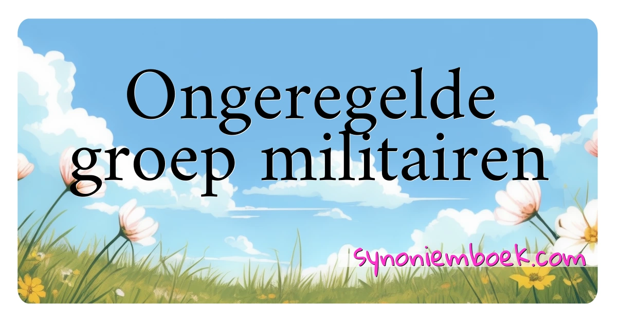 Ongeregelde groep militairen synoniemen kruiswoordraadsel betekenen uitleg en gebruik