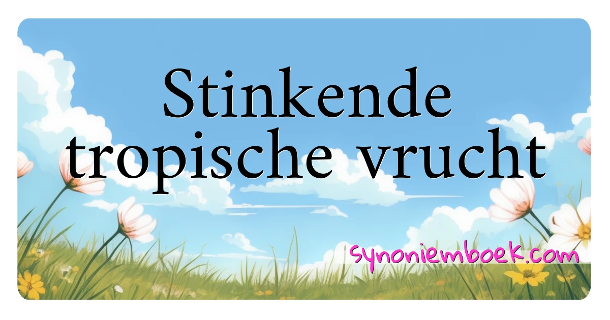 Stinkende tropische vrucht synoniemen kruiswoordraadsel betekenen uitleg en gebruik