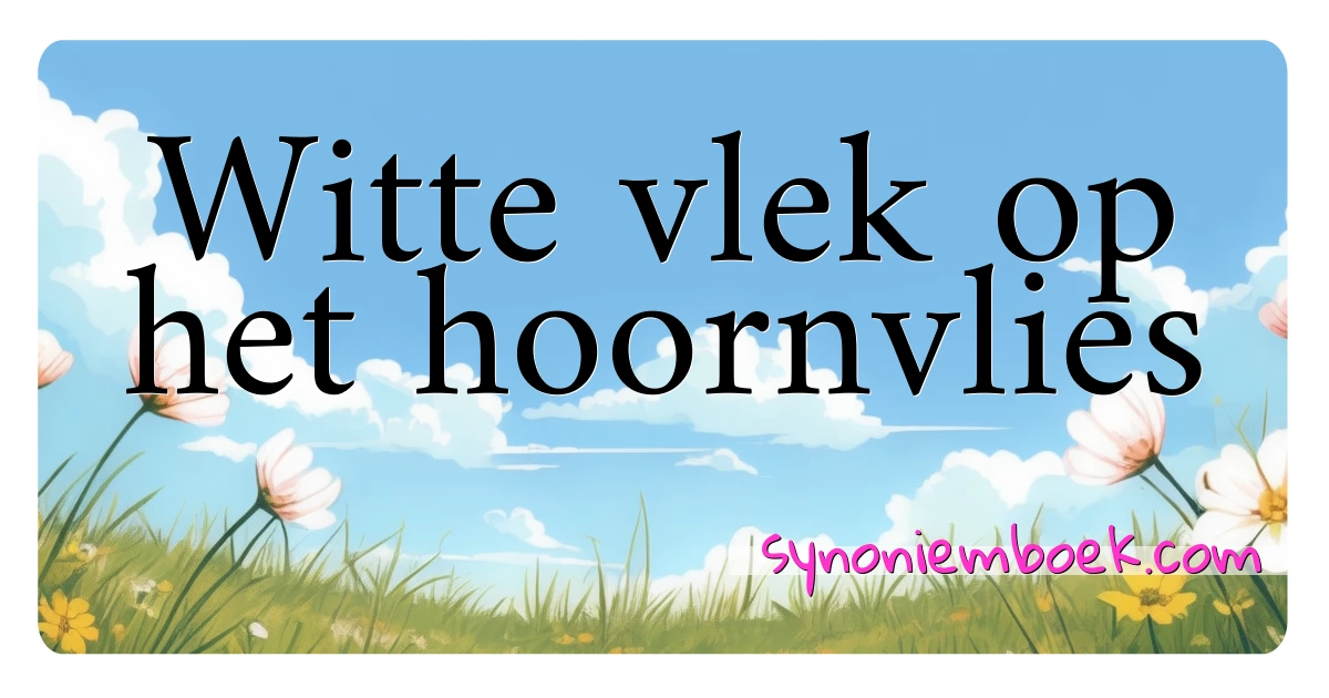 Witte vlek op het hoornvlies synoniemen kruiswoordraadsel betekenen uitleg en gebruik