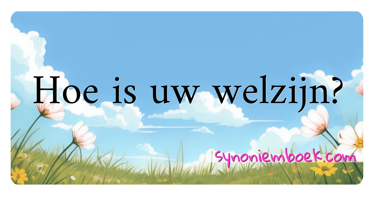 Hoe is uw welzijn? synoniemen kruiswoordraadsel betekenen uitleg en gebruik