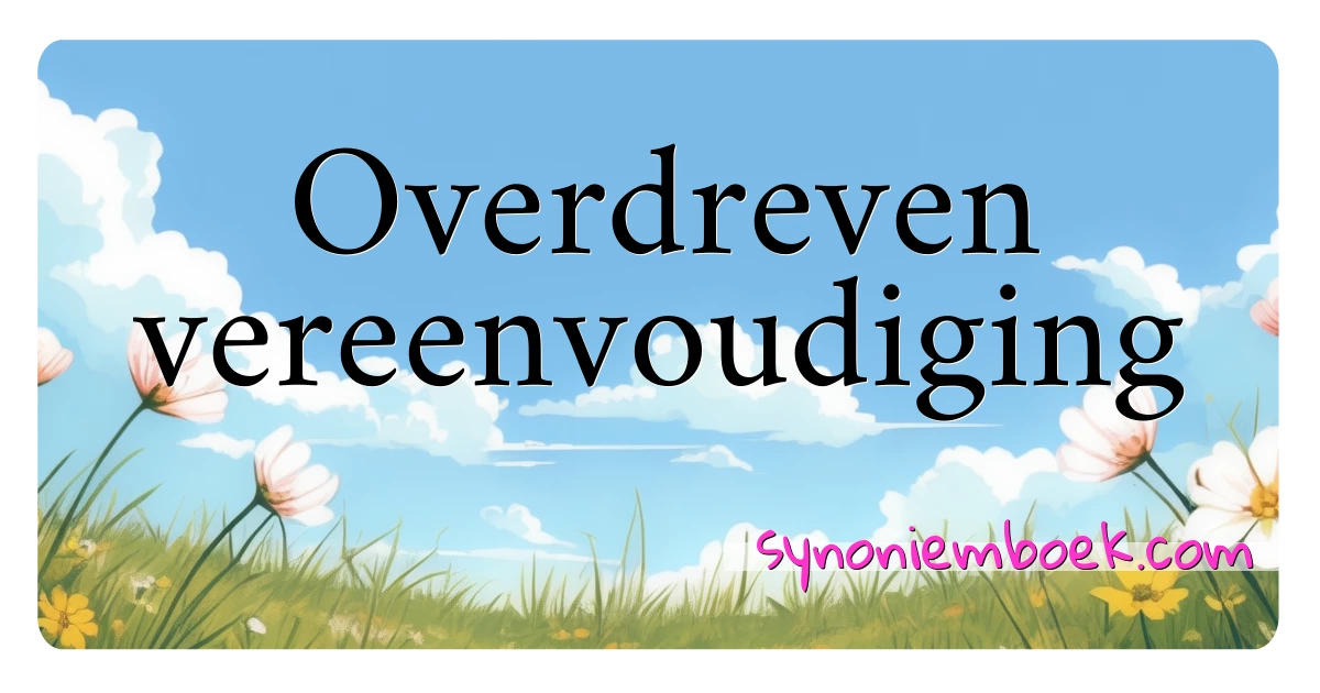 Overdreven vereenvoudiging synoniemen kruiswoordraadsel betekenen uitleg en gebruik