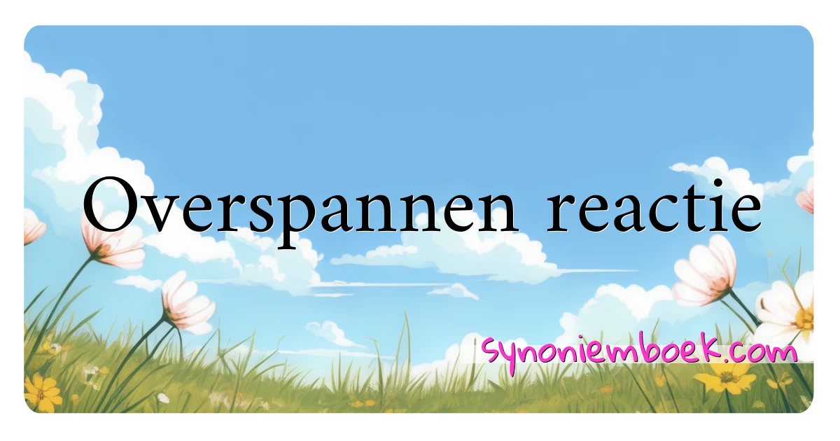 Overspannen reactie synoniemen kruiswoordraadsel betekenen uitleg en gebruik